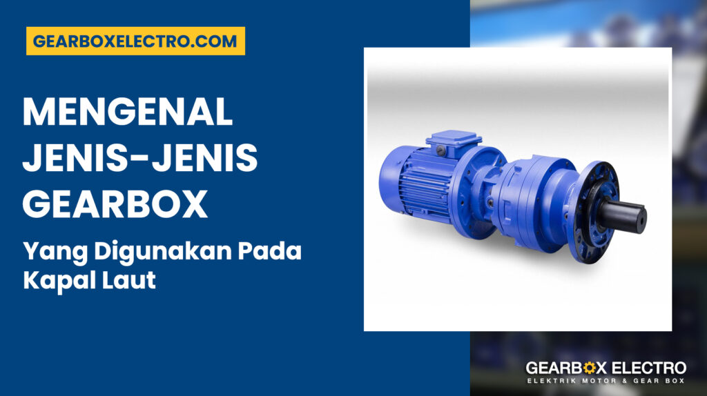 Mengenal Jenis Gearbox Yang Digunakan Pada Kapal Laut