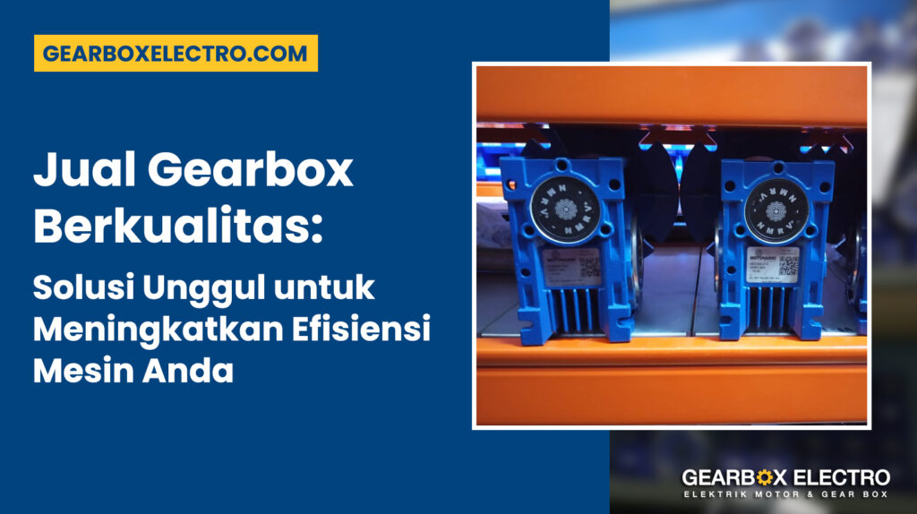 Jual Gearbox Berkualitas: Solusi Unggul untuk Meningkatkan Efisiensi Mesin Anda