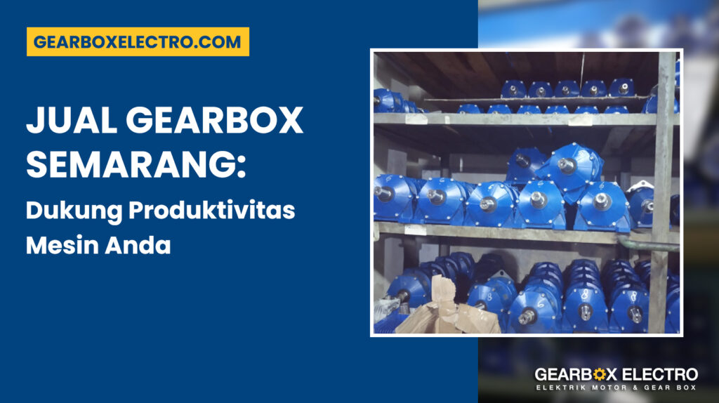 Jual Gearbox Semarang: Dukung Produktivitas Mesin Anda