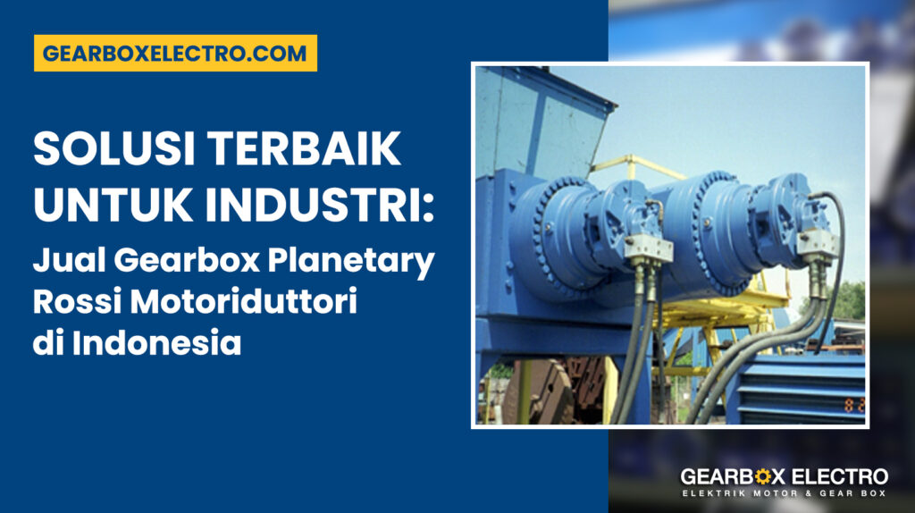 Solusi Terbaik untuk Industri: Jual Gearbox Planetary Rossi Motoriduttori di Indonesia