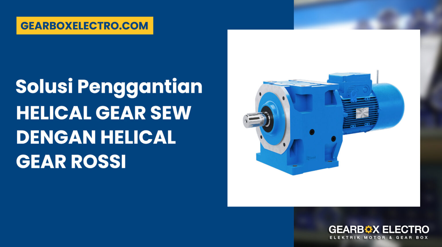 Solusi Penggantian Helical Gear Sew Dengan Helical Gear Rossi Gear Box Electro