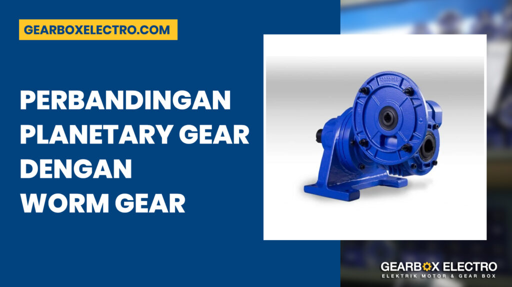 Perbandingan Planetary Gear dengan Worm Gear