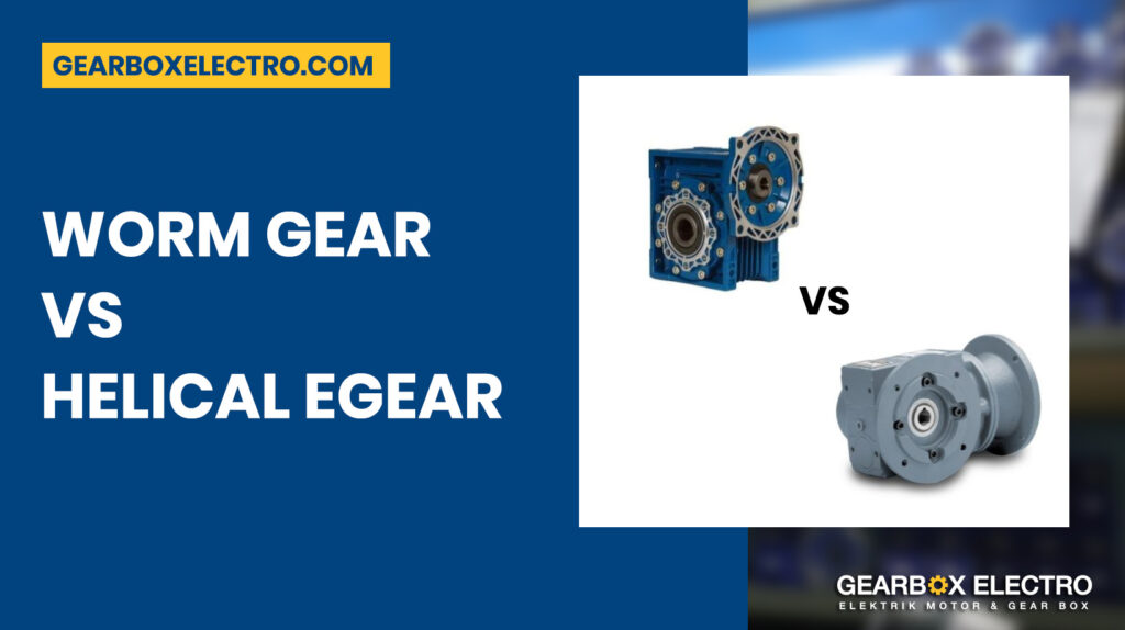 Worm Gear vs Helical Gear