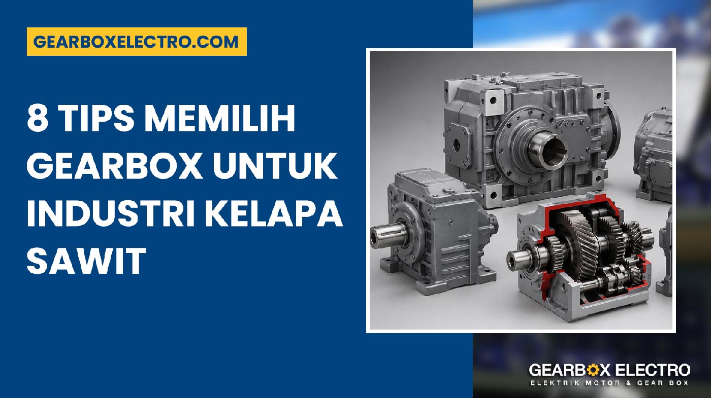 Panduan Memilih Gearbox yang Tepat untuk Industri Kelapa Sawit 8 Tips Powerful