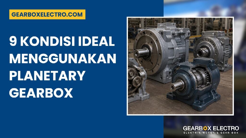 Kapan Menggunakan Planetary Gearbox? 9 Kondisi Ideal untuk Torsi Besar