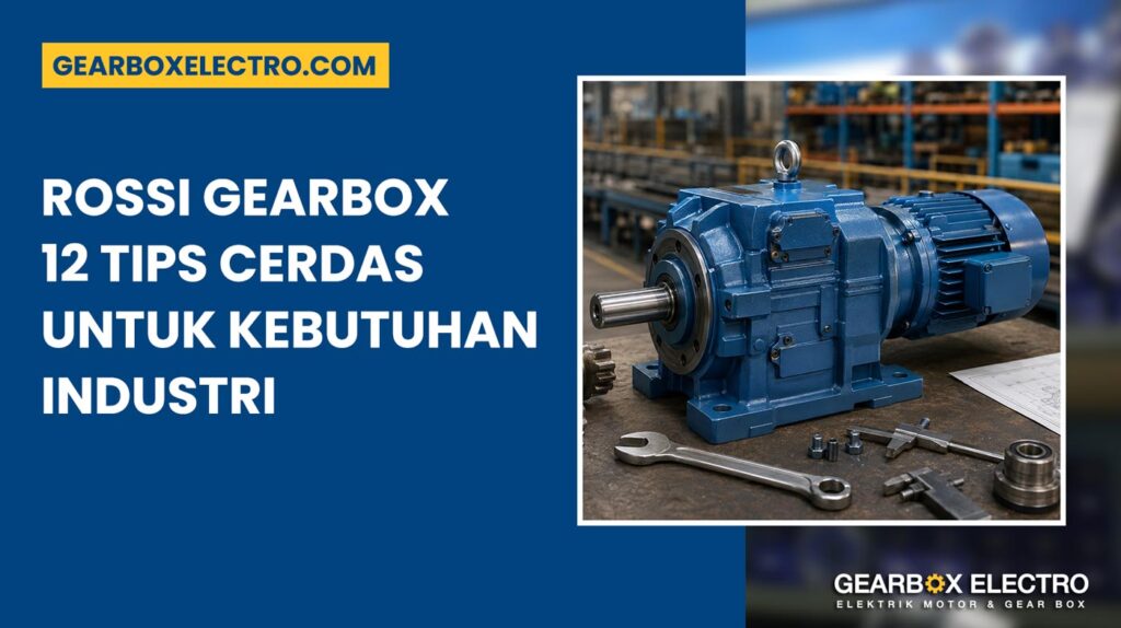 Rossi Gearbox 12 Tips Cerdas Memilih Sesuai Kebutuhan Industri