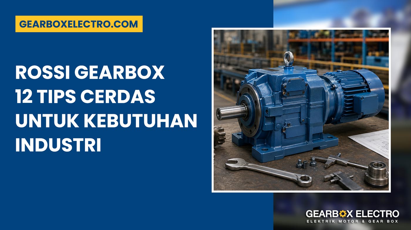 Rossi Gearbox 12 Tips Cerdas Memilih Sesuai Kebutuhan Industri