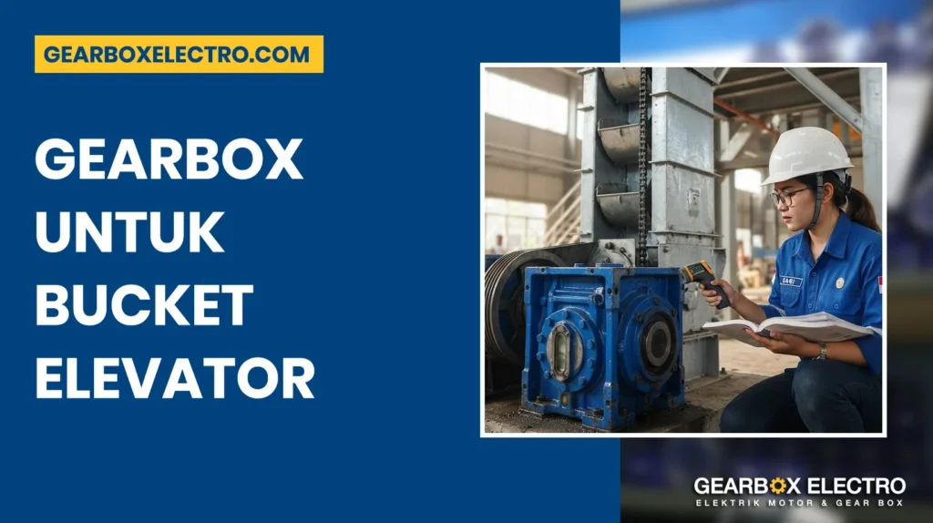 Gearbox untuk Bucket Elevator: Panduan Memilih Gear Reducer yang Tepat untuk Sistem Vertical Conveyor