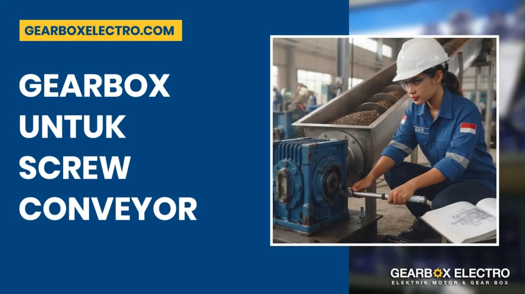 Gearbox untuk Screw Conveyor: Cara Memilih yang Tepat agar Sistem Conveyor Lebih Efisien
