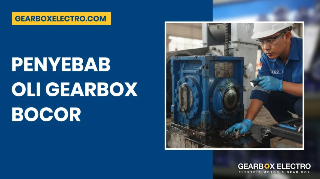 Penyebab Gearbox Bocor Oli dan Cara Mengatasinya agar Performa Mesin Tetap Optimal